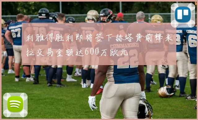利雅得胜利即将签下赫塔费前锋米拉交易金额达600万欧元