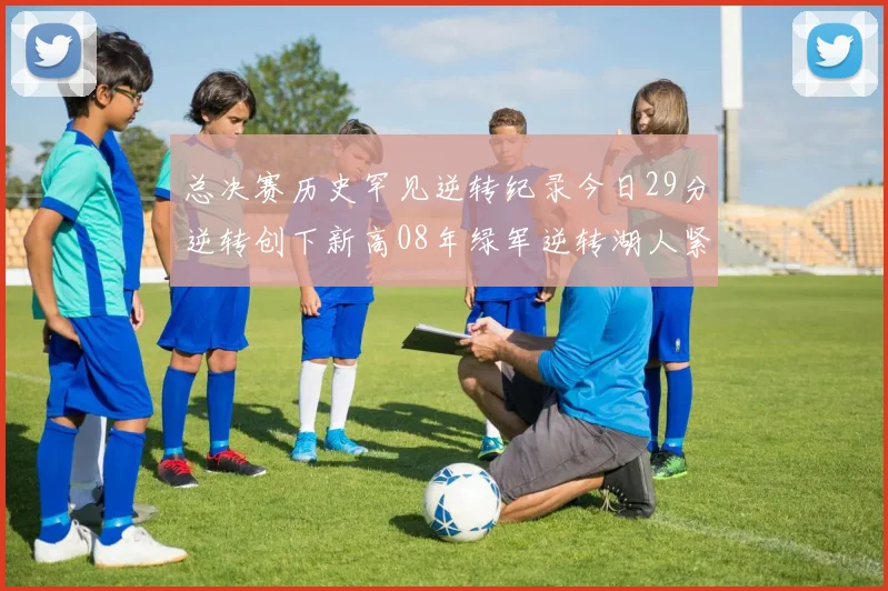 总决赛历史罕见逆转纪录今日29分逆转创下新高08年绿军逆转湖人紧随其后