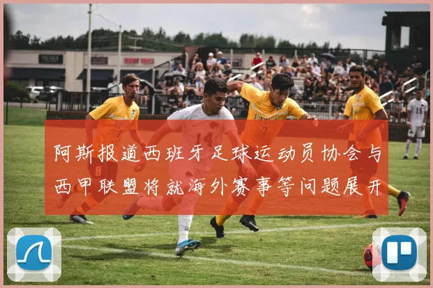 阿斯报道西班牙足球运动员协会与西甲联盟将就海外赛事等问题展开重要谈判