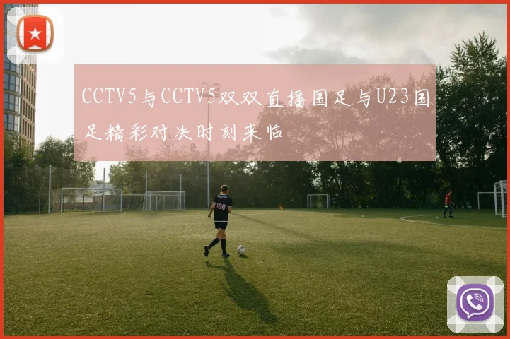 CCTV5与CCTV5双双直播国足与U23国足精彩对决时刻来临