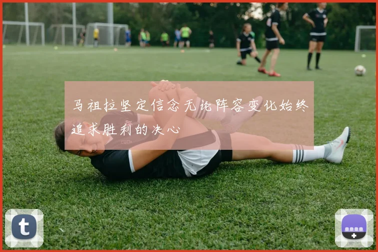 马祖拉坚定信念无论阵容变化始终追求胜利的决心