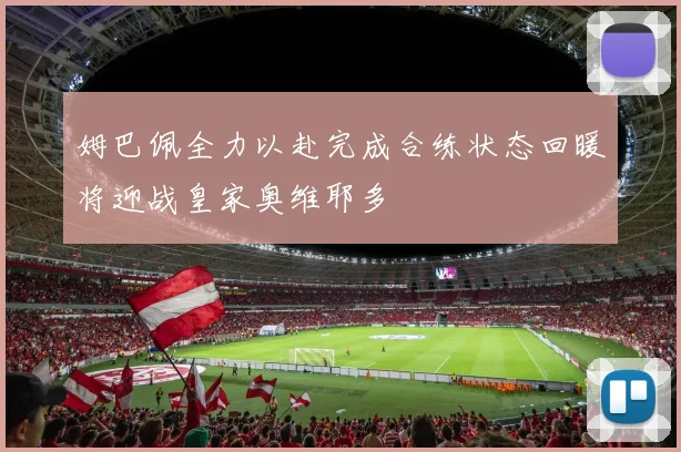 姆巴佩全力以赴完成合练状态回暖将迎战皇家奥维耶多